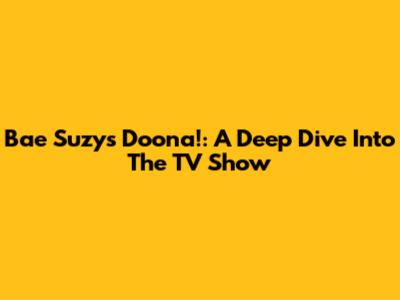 Bae Suzy's Doona!: A Deep Dive Into The TV Show