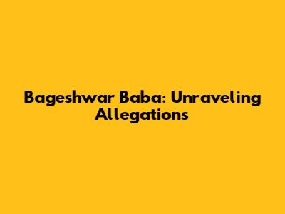Bageshwar Baba: Unraveling Allegations