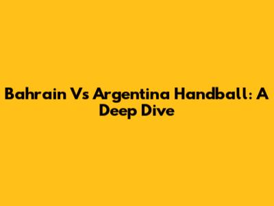 Bahrain Vs Argentina Handball: A Deep Dive