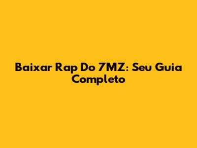 Baixar Rap Do 7MZ: Seu Guia Completo