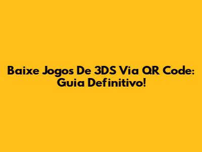 Baixe Jogos De 3DS Via QR Code: Guia Definitivo!