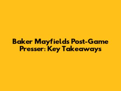 Baker Mayfield's Post-Game Presser: Key Takeaways