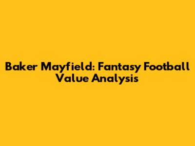 Baker Mayfield: Fantasy Football Value Analysis