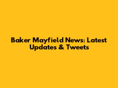 Baker Mayfield News: Latest Updates & Tweets