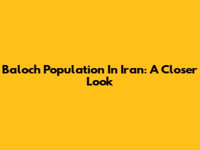 Baloch Population In Iran: A Closer Look