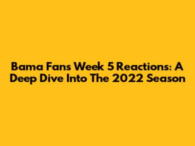 Bama Fans' Week 5 Reactions: A Deep Dive Into The 2022 Season