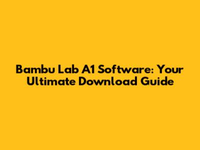 Bambu Lab A1 Software: Your Ultimate Download Guide