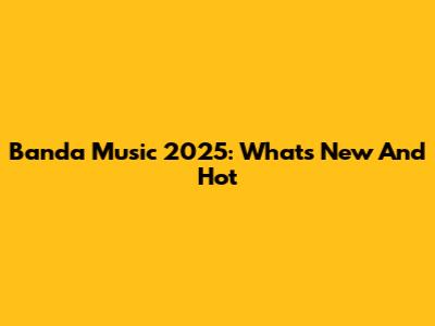 Banda Music 2025: What's New And Hot