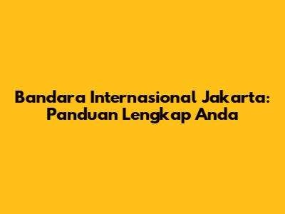 Bandara Internasional Jakarta: Panduan Lengkap Anda