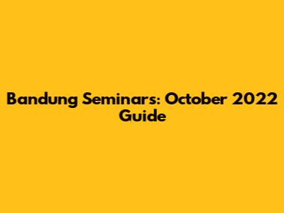 Bandung Seminars: October 2022 Guide