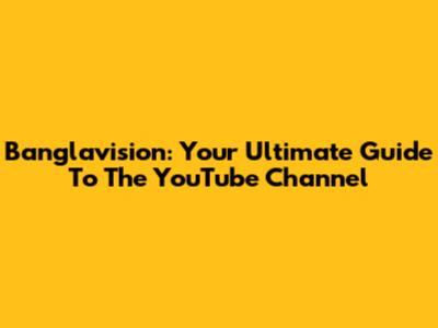 Banglavision: Your Ultimate Guide To The YouTube Channel