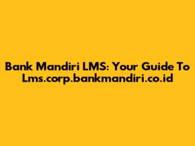 Bank Mandiri LMS: Your Guide To Lms.corp.bankmandiri.co.id