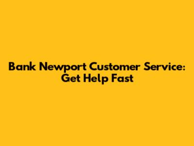Bank Newport Customer Service: Get Help Fast