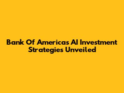 Bank Of America's AI Investment Strategies Unveiled