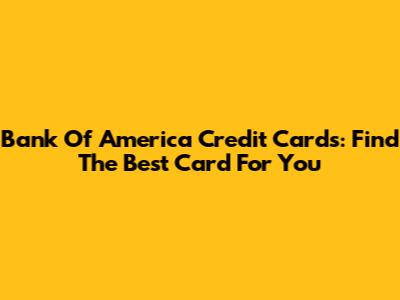 Bank Of America Credit Cards: Find The Best Card For You