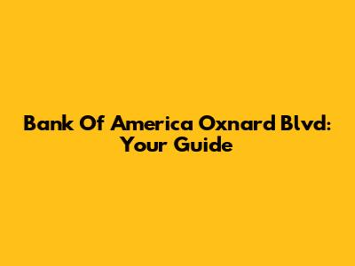 Bank Of America Oxnard Blvd: Your Guide