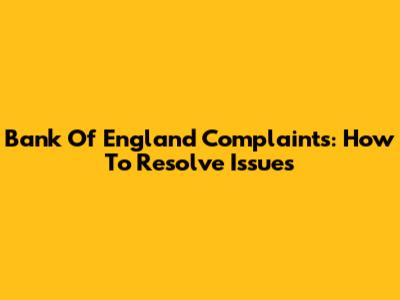 Bank Of England Complaints: How To Resolve Issues