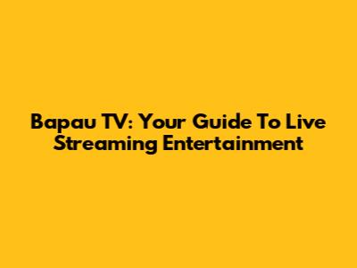 Bapau TV: Your Guide To Live Streaming Entertainment