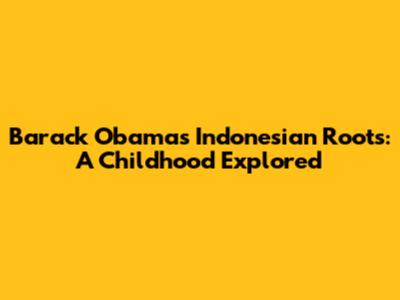 Barack Obama's Indonesian Roots: A Childhood Explored