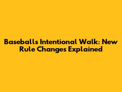 Baseball's Intentional Walk: New Rule Changes Explained