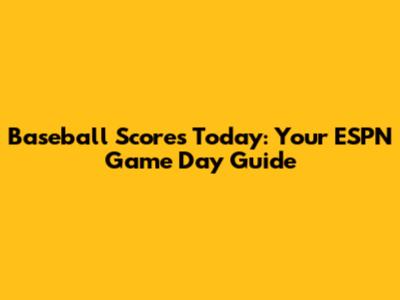 Baseball Scores Today: Your ESPN Game Day Guide