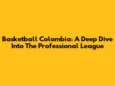 Basketball Colombia: A Deep Dive Into The Professional League