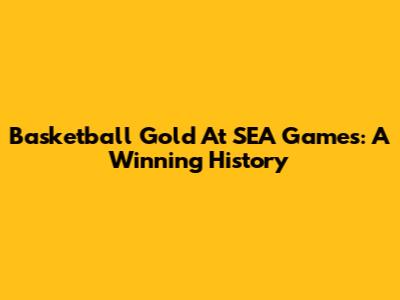 Basketball Gold At SEA Games: A Winning History