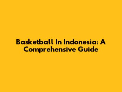 Basketball In Indonesia: A Comprehensive Guide