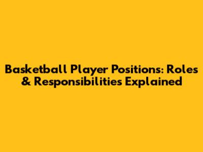 Basketball Player Positions: Roles & Responsibilities Explained