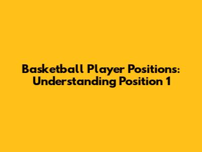 Basketball Player Positions: Understanding Position 1