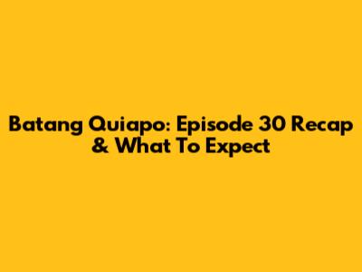 Batang Quiapo: Episode 30 Recap & What To Expect
