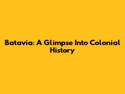 Batavia: A Glimpse Into Colonial History