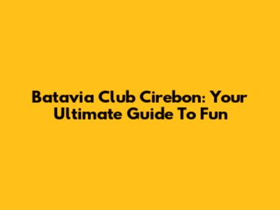 Batavia Club Cirebon: Your Ultimate Guide To Fun