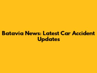 Batavia News: Latest Car Accident Updates