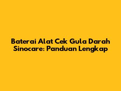 Baterai Alat Cek Gula Darah Sinocare: Panduan Lengkap