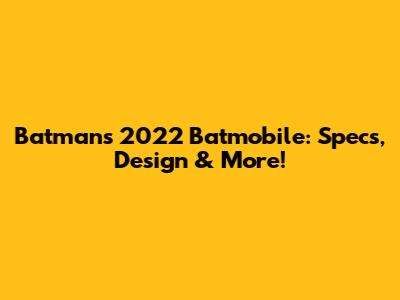Batman's 2022 Batmobile: Specs, Design & More!
