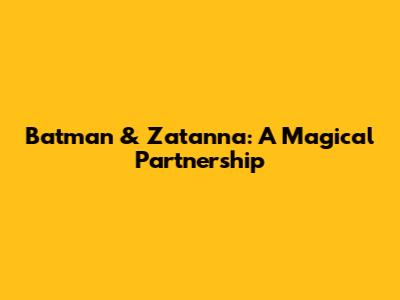Batman & Zatanna: A Magical Partnership