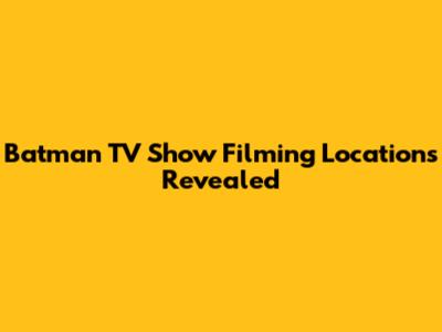 Batman TV Show Filming Locations Revealed