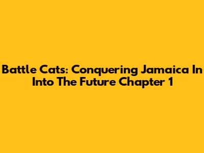 Battle Cats: Conquering Jamaica In Into The Future Chapter 1