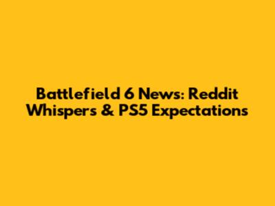 Battlefield 6 News: Reddit Whispers & PS5 Expectations