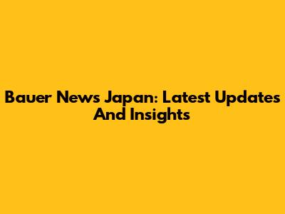 Bauer News Japan: Latest Updates And Insights