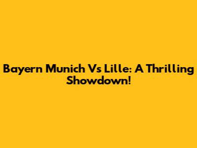 Bayern Munich Vs Lille: A Thrilling Showdown!