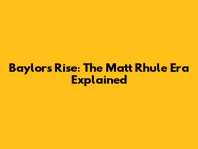 Baylor's Rise: The Matt Rhule Era Explained