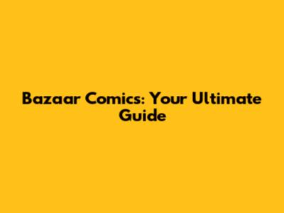 Bazaar Comics: Your Ultimate Guide
