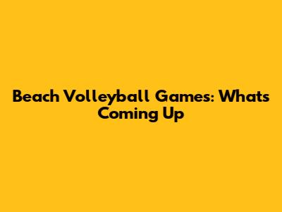 Beach Volleyball Games: What's Coming Up