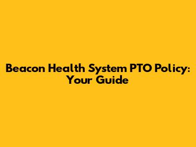 Beacon Health System PTO Policy: Your Guide