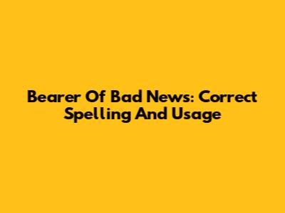 Bearer Of Bad News: Correct Spelling And Usage