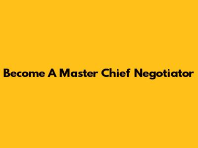 Become A Master Chief Negotiator