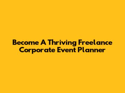 Become A Thriving Freelance Corporate Event Planner