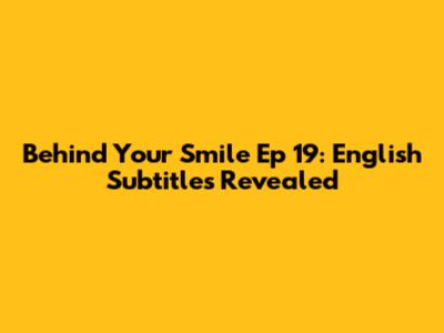 Behind Your Smile Ep 19: English Subtitles Revealed